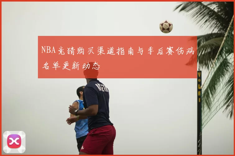 NBA竞猜购买渠道指南与季后赛伤病名单更新动态