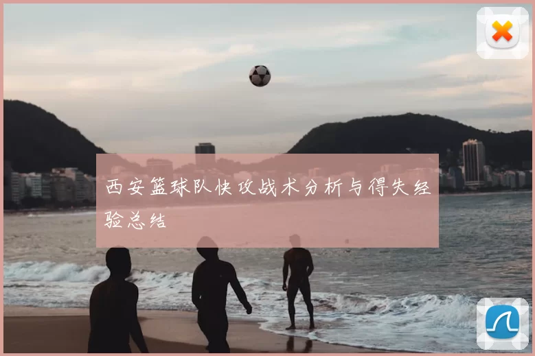 西安篮球队快攻战术分析与得失经验总结