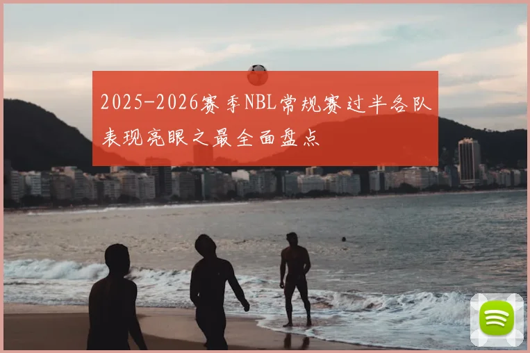 2025-2026赛季NBL常规赛过半各队表现亮眼之最全面盘点