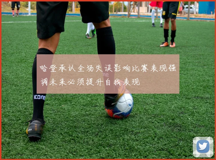 哈登承认全场失误影响比赛表现强调未来必须提升自我表现