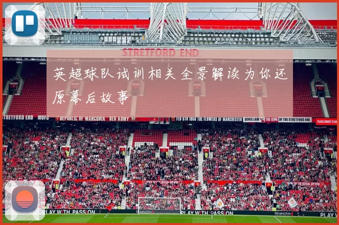 英超球队试训相关全景解读为你还原幕后故事
