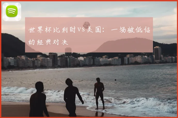 世界杯比利时vs美国:一场被低估的经典对决
