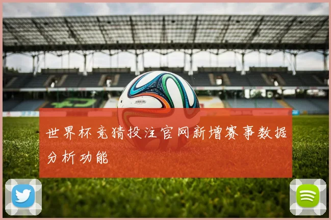 世界杯竞猜投注官网新增赛事数据分析功能