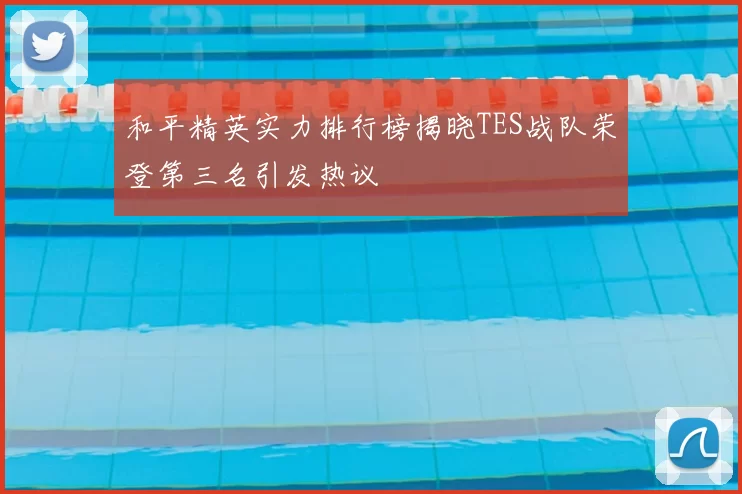 和平精英实力排行榜揭晓TES战队荣登第三名引发热议