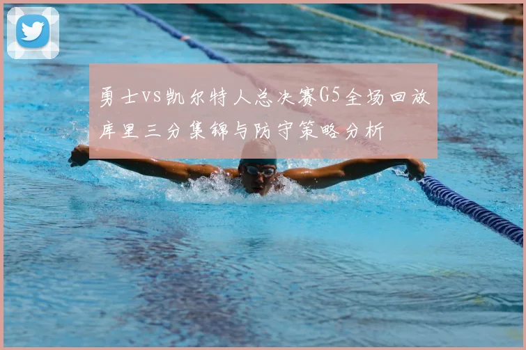 勇士vs凯尔特人总决赛G5全场回放库里三分集锦与防守策略分析