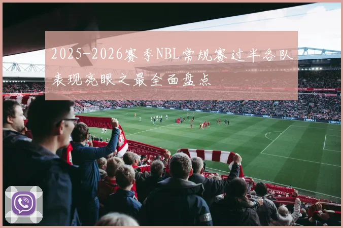 2025-2026赛季NBL常规赛过半各队表现亮眼之最全面盘点