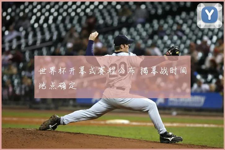 世界杯开幕式赛程公布 揭幕战时间地点确定