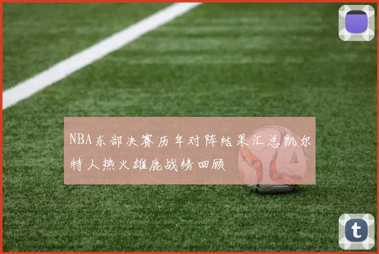 NBA东部决赛历年对阵结果汇总凯尔特人热火雄鹿战绩回顾