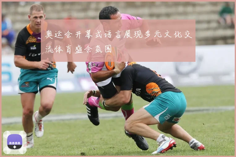 奥运会开幕式语言展现多元文化交流体育盛会氛围