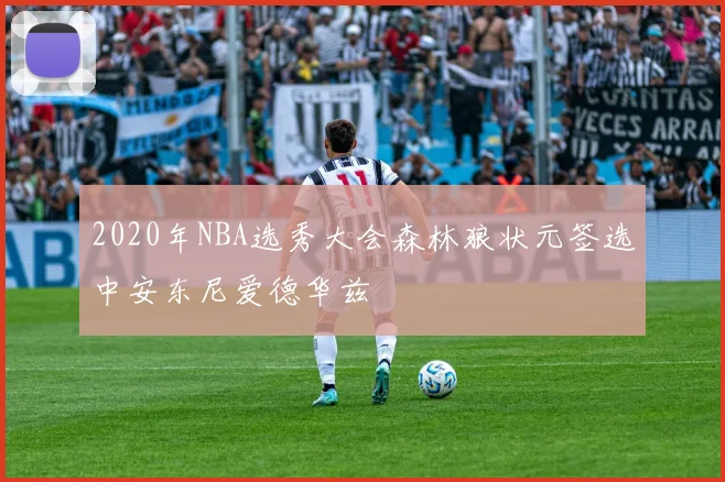 2020年NBA选秀大会森林狼状元签选中安东尼爱德华兹