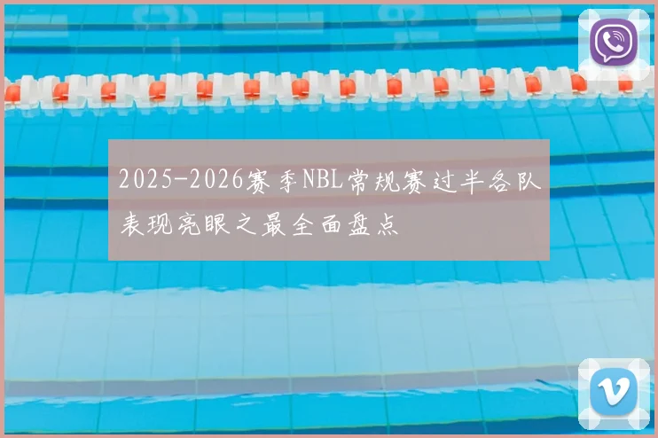 2025-2026赛季NBL常规赛过半各队表现亮眼之最全面盘点