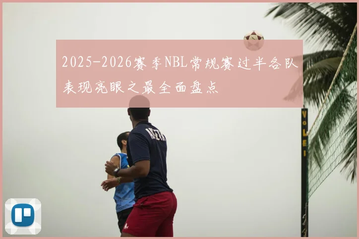 2025-2026赛季NBL常规赛过半各队表现亮眼之最全面盘点