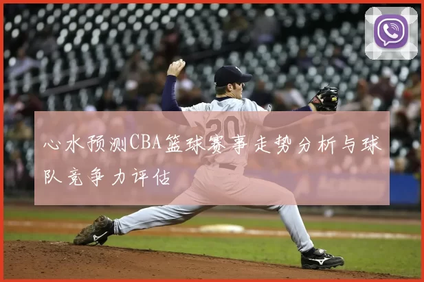 心水预测CBA篮球赛事走势分析与球队竞争力评估