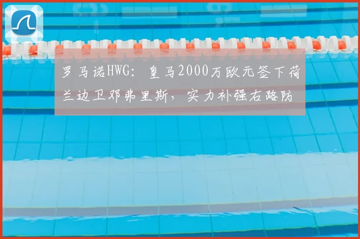 罗马诺HWG：皇马2000万欧元签下荷兰边卫邓弗里斯，实力补强右路防线_欧冠_国米_皇家马德里