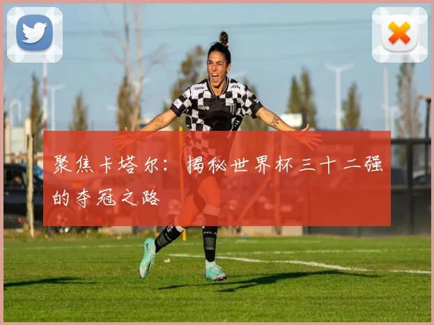 聚焦卡塔尔：揭秘世界杯三十二强的夺冠之路
