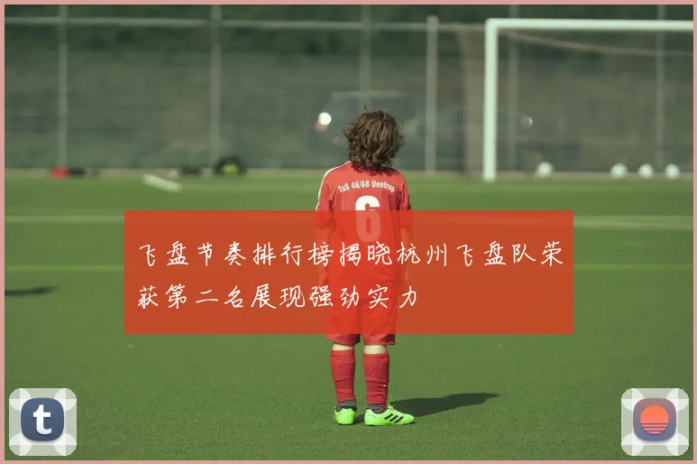 飞盘节奏排行榜揭晓杭州飞盘队荣获第二名展现强劲实力