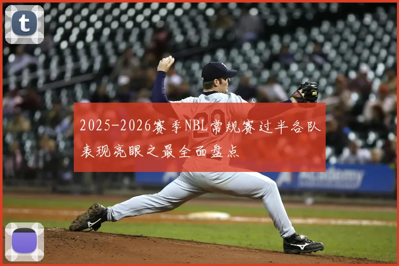 2025-2026赛季NBL常规赛过半各队表现亮眼之最全面盘点