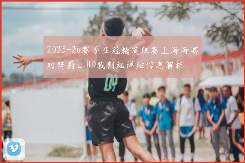 2025-26赛季亚冠精英联赛上海海港对阵蔚山HD裁判组详细信息解析