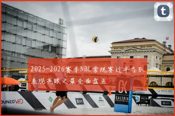 2025-2026赛季NBL常规赛过半各队表现亮眼之最全面盘点