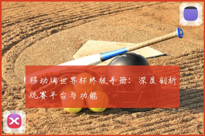 移动端世界杯终极手册：深度剖析观赛平台与功能