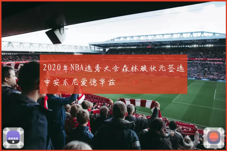 2020年NBA选秀大会森林狼状元签选中安东尼爱德华兹