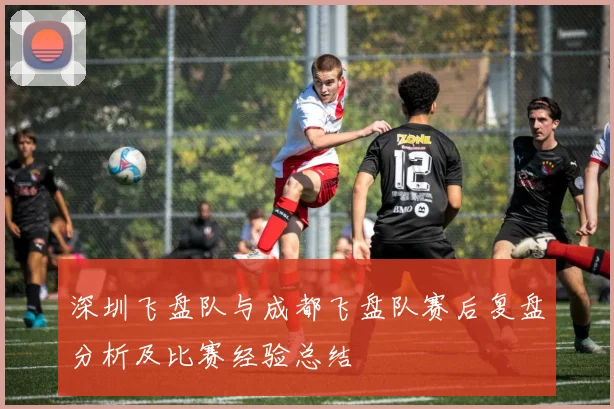 深圳飞盘队与成都飞盘队赛后复盘分析及比赛经验总结