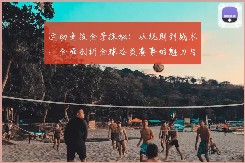 运动竞技全景探秘：从规则到战术，全面剖析全球各类赛事的魅力与挑战
