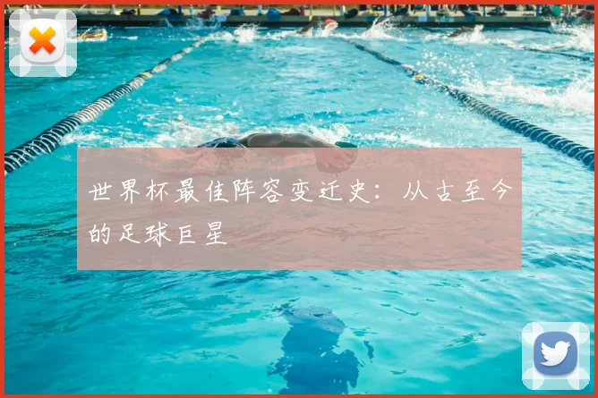 世界杯最佳阵容变迁史：从古至今的足球巨星