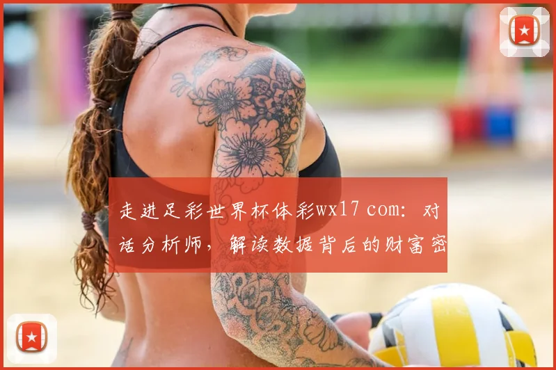 走进足彩世界杯体彩wx17 com：对话分析师，解读数据背后的财富密码