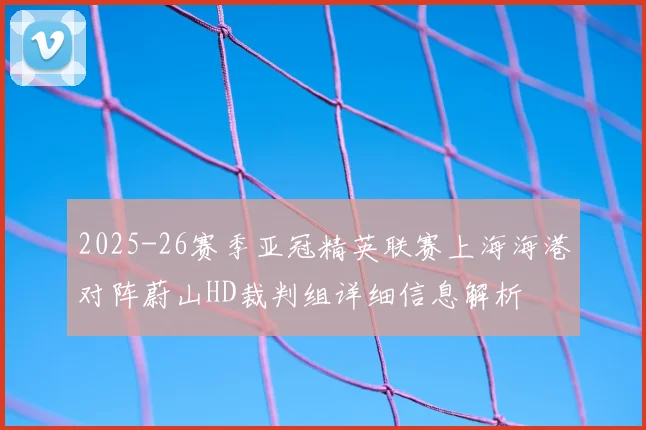 2025-26赛季亚冠精英联赛上海海港对阵蔚山HD裁判组详细信息解析