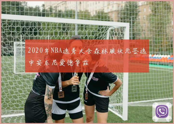 2020年NBA选秀大会森林狼状元签选中安东尼爱德华兹