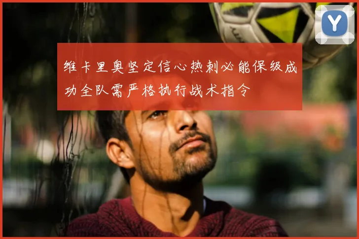 维卡里奥坚定信心热刺必能保级成功全队需严格执行战术指令