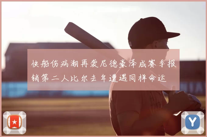 快船伤病潮再袭尼德豪泽成赛季报销第二人比尔去年遭遇同样命运