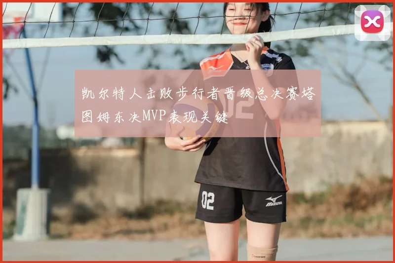 凯尔特人击败步行者晋级总决赛塔图姆东决MVP表现关键