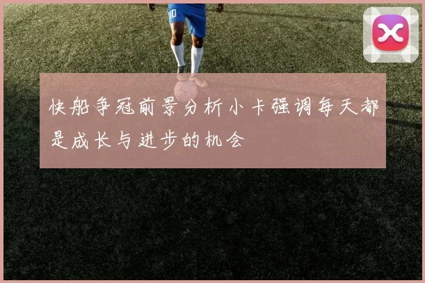 快船争冠前景分析小卡强调每天都是成长与进步的机会