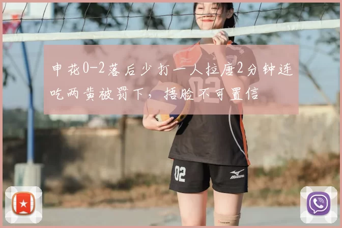 申花0-2落后少打一人拉唐2分钟连吃两黄被罚下，捂脸不可置信