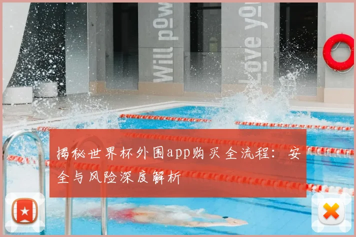 揭秘世界杯外围app购买全流程：安全与风险深度解析