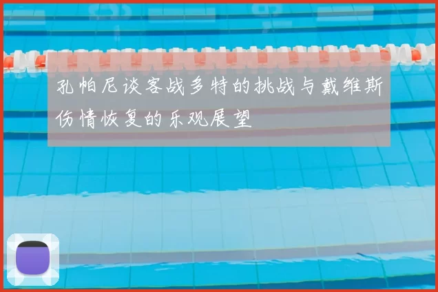 孔帕尼谈客战多特的挑战与戴维斯伤情恢复的乐观展望