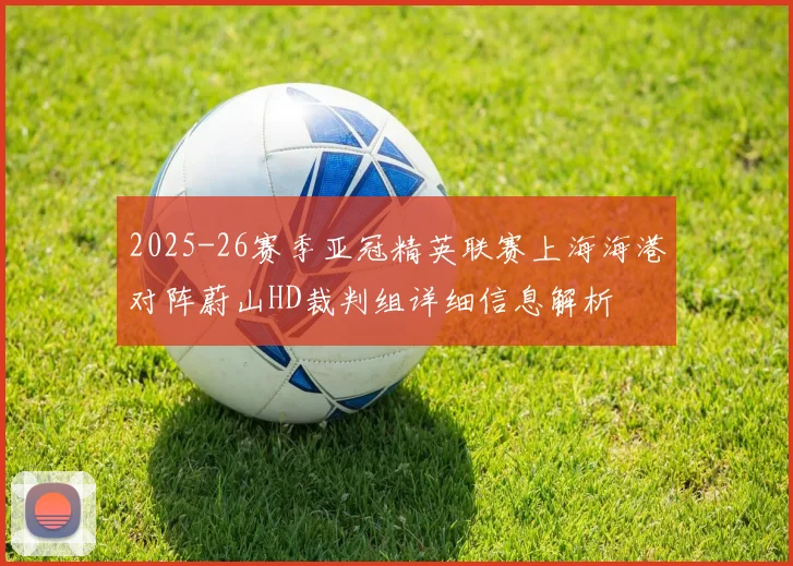 2025-26赛季亚冠精英联赛上海海港对阵蔚山HD裁判组详细信息解析