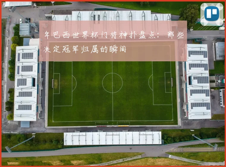 年巴西世界杯门将神扑盘点：那些决定冠军归属的瞬间