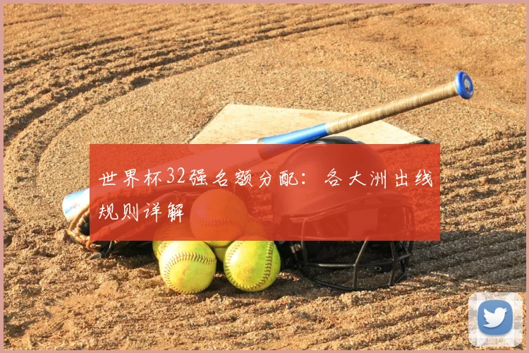 世界杯32强名额分配:各大洲出线规则详解