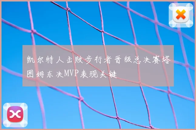 凯尔特人击败步行者晋级总决赛塔图姆东决MVP表现关键