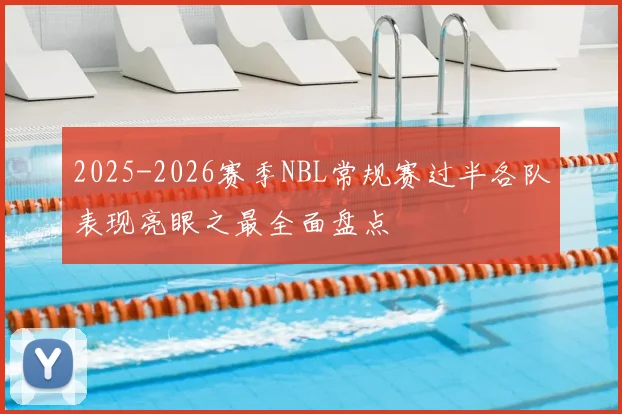 2025-2026赛季NBL常规赛过半各队表现亮眼之最全面盘点