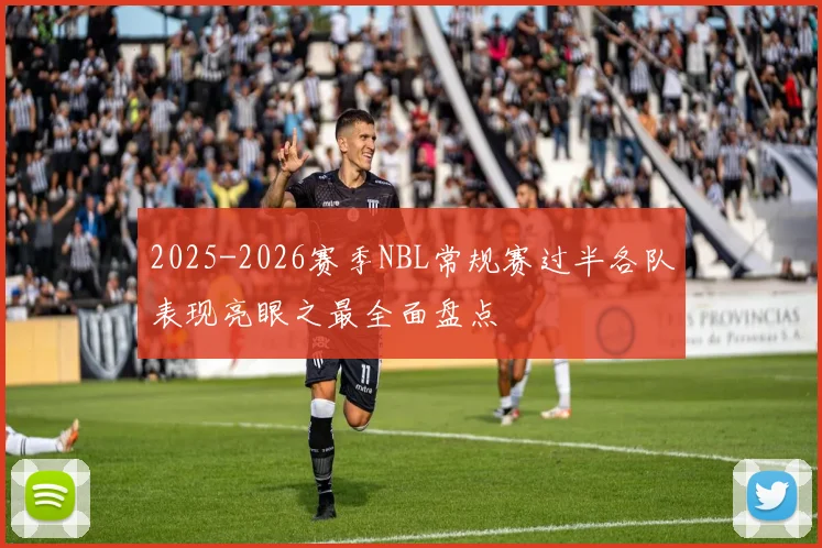 2025-2026赛季NBL常规赛过半各队表现亮眼之最全面盘点