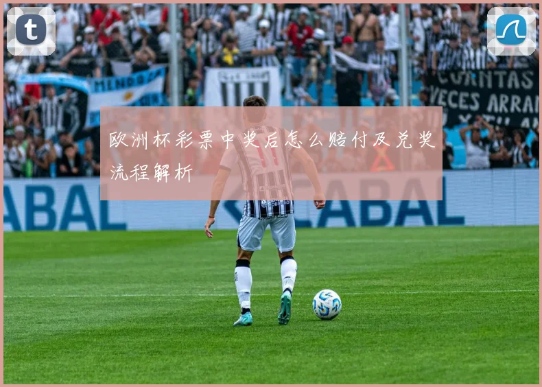 欧洲杯彩票中奖后怎么赔付及兑奖流程解析