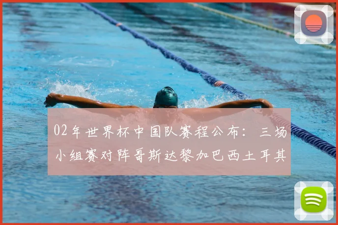 02年世界杯中国队赛程公布：三场小组赛对阵哥斯达黎加巴西土耳其