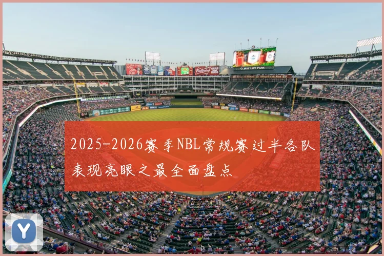 2025-2026赛季NBL常规赛过半各队表现亮眼之最全面盘点