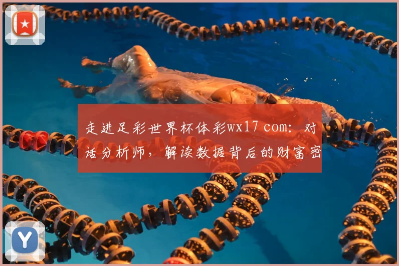 走进足彩世界杯体彩wx17 com：对话分析师，解读数据背后的财富密码