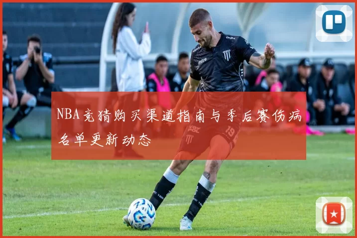 NBA竞猜购买渠道指南与季后赛伤病名单更新动态