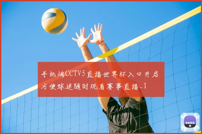 手机端CCTV5直播世界杯入口开启 方便球迷随时观看赛事直播_1